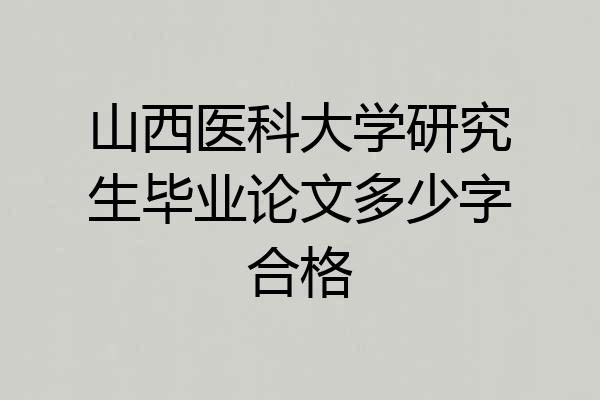 山西医科大学研究生毕业论文多少字合格
