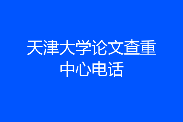 天津大学论文查重中心电话