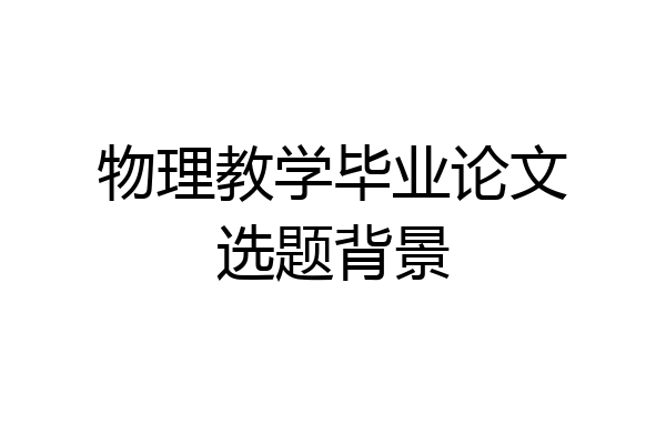 物理教学毕业论文选题背景