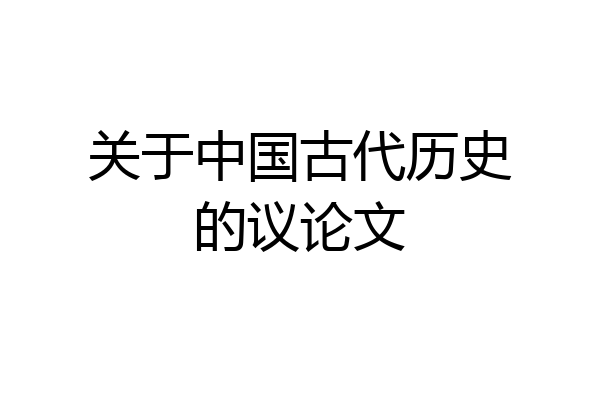 关于中国古代历史的议论文