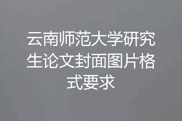 云南师范大学研究生论文封面图片格式要求
