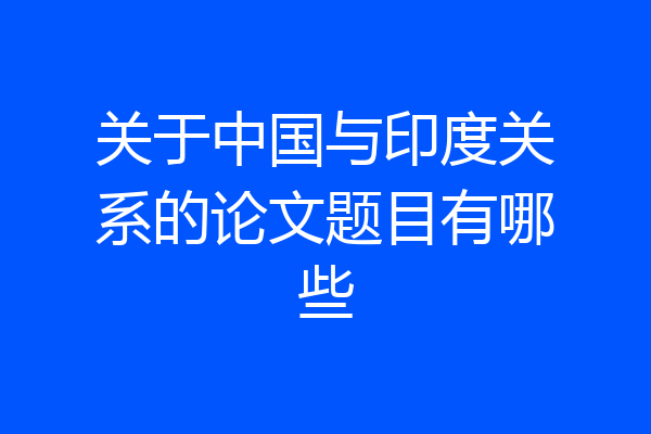 关于中国与印度关系的论文题目有哪些