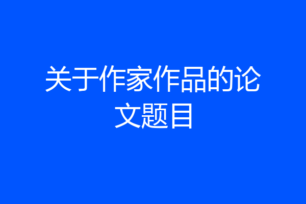 关于作家作品的论文题目