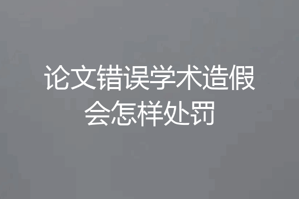 论文错误学术造假会怎样处罚