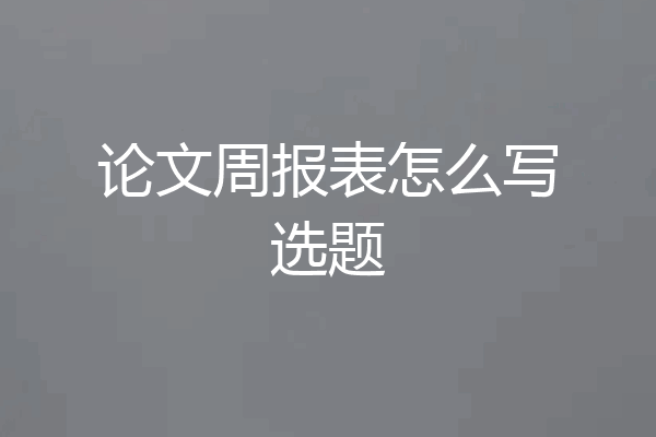 论文周报表怎么写选题