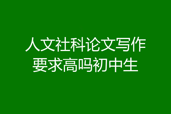 人文社科论文写作要求高吗初中生
