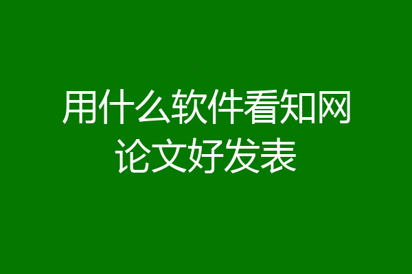 用什么软件看知网论文好发表