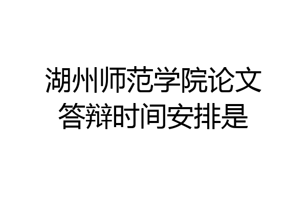 湖州师范学院论文答辩时间安排是