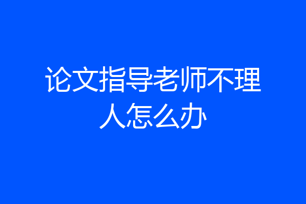论文指导老师不理人怎么办