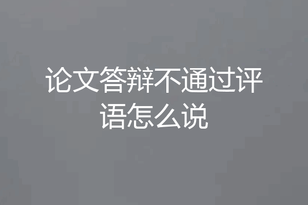 论文答辩不通过评语怎么说