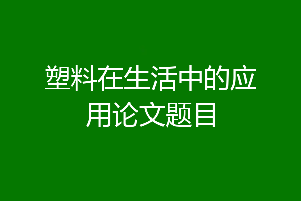塑料在生活中的应用论文题目