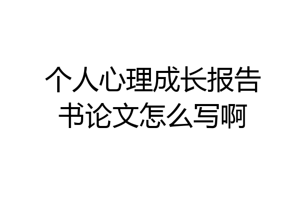 个人心理成长报告书论文怎么写啊