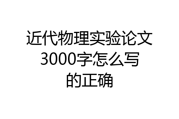 近代物理实验论文3000字怎么写的正确