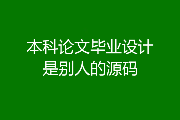 本科论文毕业设计是别人的源码