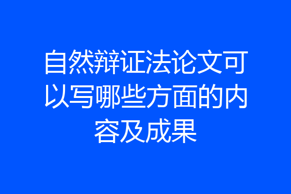 自然辩证法论文可以写哪些方面的内容及成果