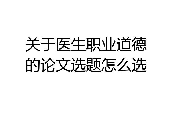 关于医生职业道德的论文选题怎么选