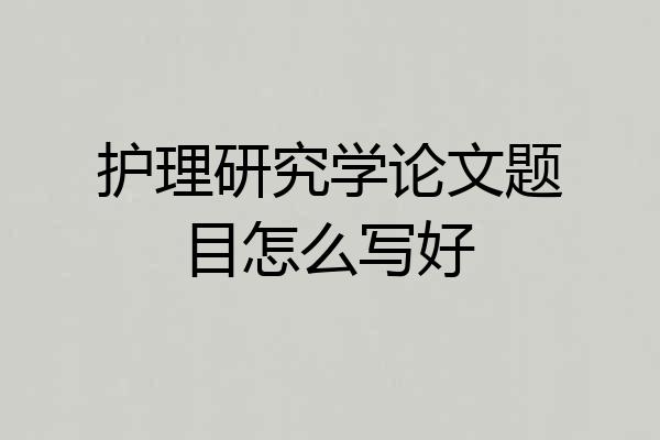 护理研究学论文题目怎么写好