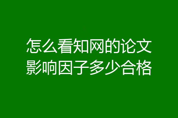 怎么看知网的论文影响因子多少合格