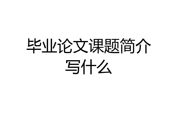 毕业论文课题简介写什么