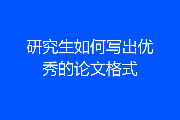 研究生如何写出优秀的论文格式