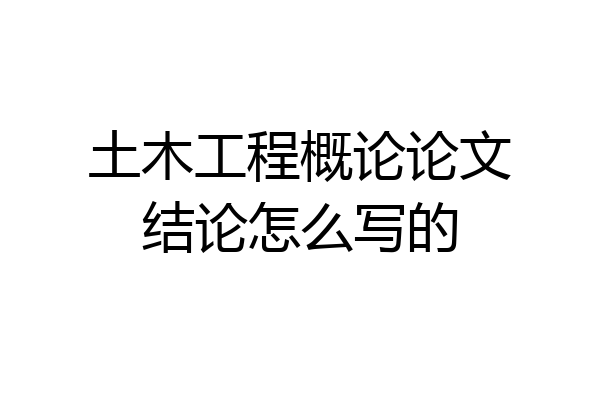 土木工程概论论文结论怎么写的