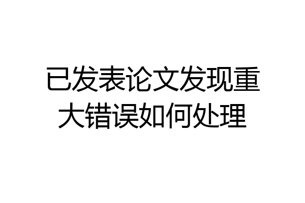 已发表论文发现重大错误如何处理