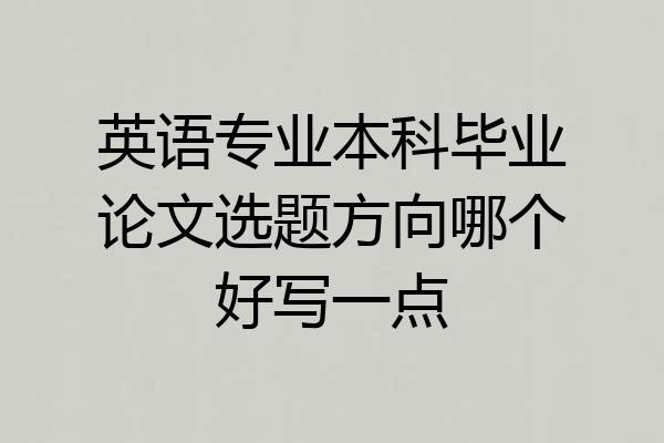 英语专业本科毕业论文选题方向哪个好写一点