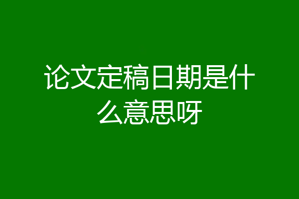 论文定稿日期是什么意思呀