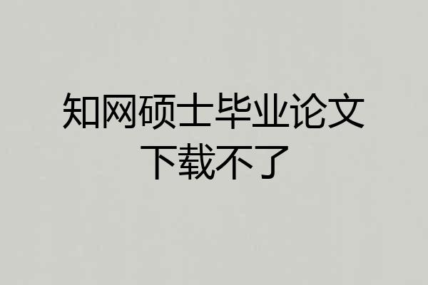 知网硕士毕业论文下载不了
