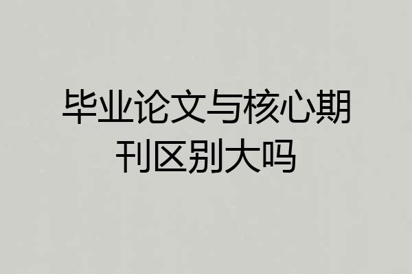 毕业论文与核心期刊区别大吗