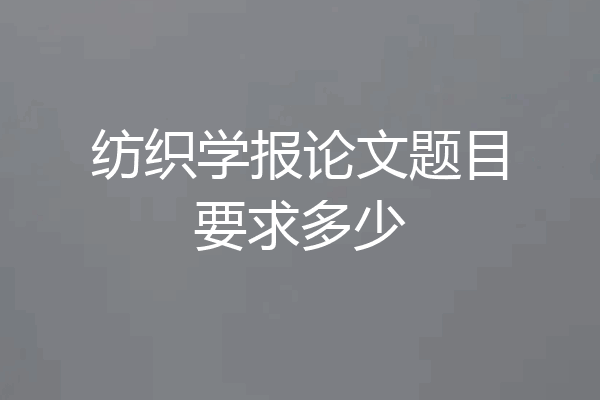 纺织学报论文题目要求多少