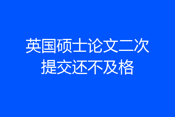 英国硕士论文二次提交还不及格