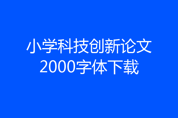 小学科技创新论文2000字体下载