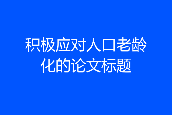 积极应对人口老龄化的论文标题