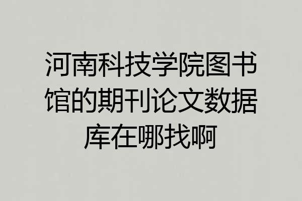 河南科技学院图书馆的期刊论文数据库在哪找啊