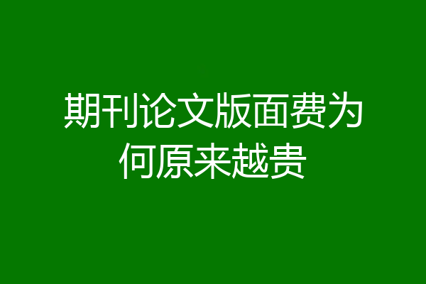 期刊论文版面费为何原来越贵