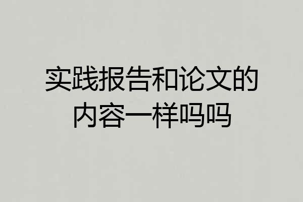 实践报告和论文的内容一样吗吗