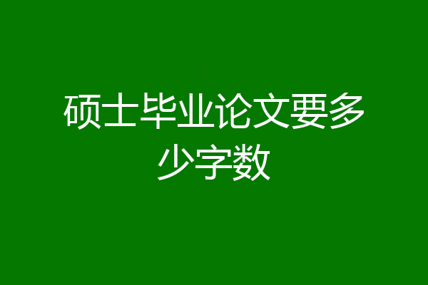 硕士毕业论文要多少字数
