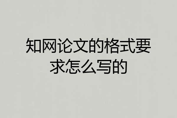 知网论文的格式要求怎么写的