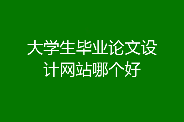 大学生毕业论文设计网站哪个好