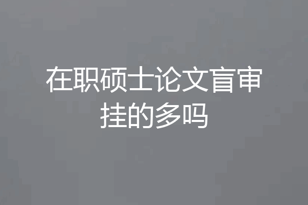 在职硕士论文盲审挂的多吗