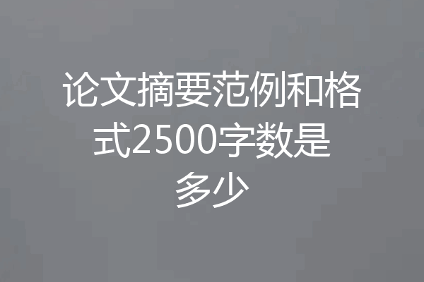 论文摘要范例和格式2500字数是多少