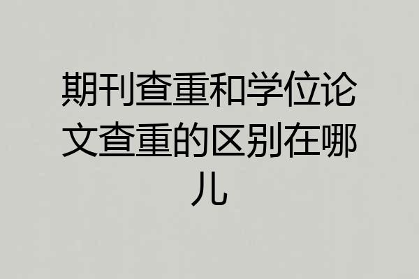 期刊查重和学位论文查重的区别在哪儿