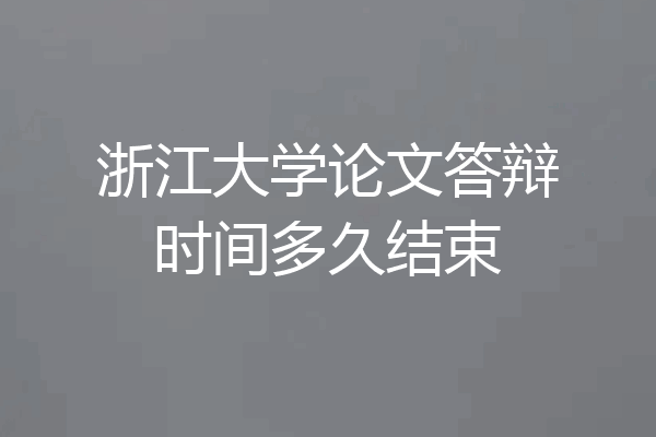 浙江大学论文答辩时间多久结束