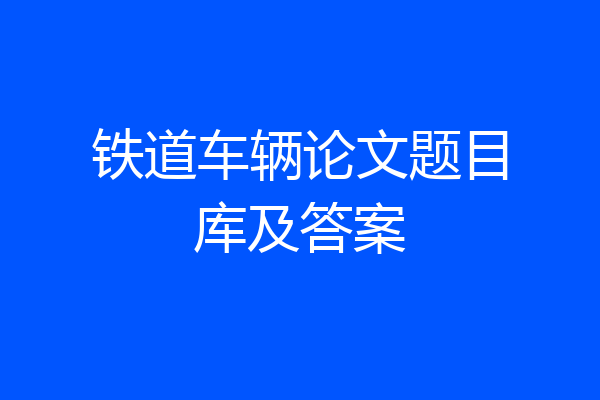 铁道车辆论文题目库及答案