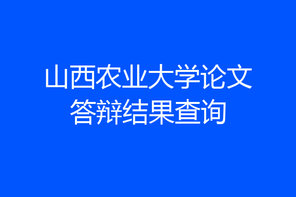 山西农业大学论文答辩结果查询