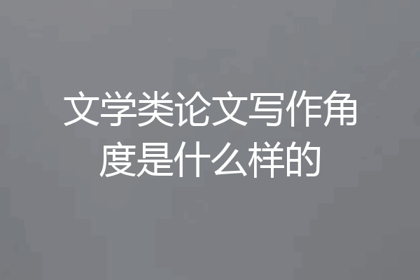 文学类论文写作角度是什么样的