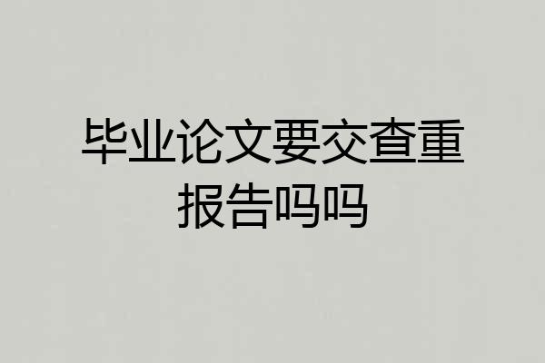 毕业论文要交查重报告吗吗