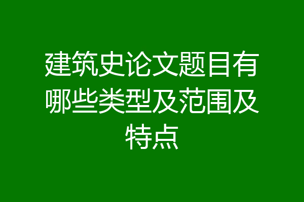 建筑史论文题目有哪些类型及范围及特点