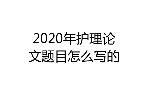 2020年护理论文题目怎么写的